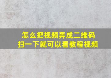 怎么把视频弄成二维码扫一下就可以看教程视频