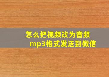 怎么把视频改为音频mp3格式发送到微信