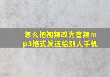 怎么把视频改为音频mp3格式发送给别人手机