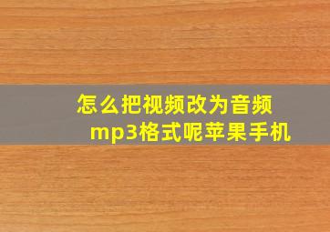 怎么把视频改为音频mp3格式呢苹果手机