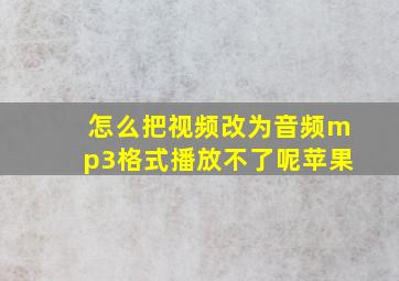 怎么把视频改为音频mp3格式播放不了呢苹果