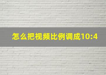 怎么把视频比例调成10:4