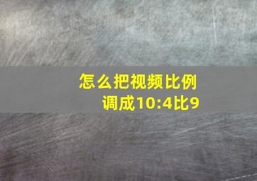 怎么把视频比例调成10:4比9