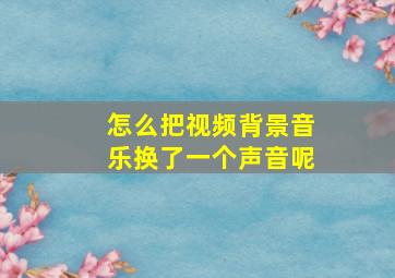 怎么把视频背景音乐换了一个声音呢