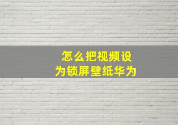 怎么把视频设为锁屏壁纸华为