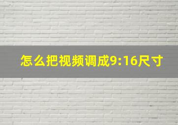 怎么把视频调成9:16尺寸