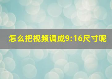 怎么把视频调成9:16尺寸呢