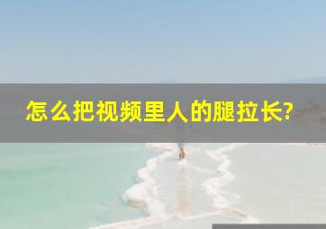 怎么把视频里人的腿拉长?