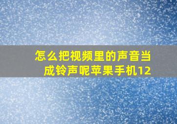 怎么把视频里的声音当成铃声呢苹果手机12