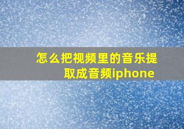 怎么把视频里的音乐提取成音频iphone