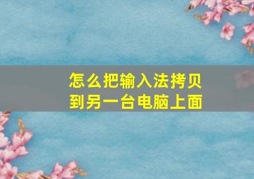 怎么把输入法拷贝到另一台电脑上面