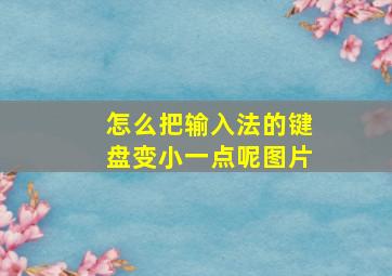 怎么把输入法的键盘变小一点呢图片