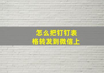 怎么把钉钉表格转发到微信上