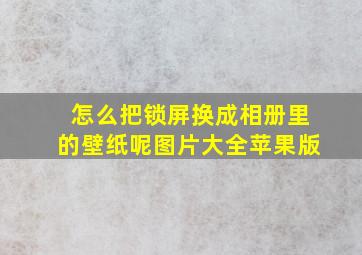 怎么把锁屏换成相册里的壁纸呢图片大全苹果版