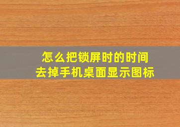 怎么把锁屏时的时间去掉手机桌面显示图标