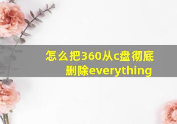 怎么把360从c盘彻底删除everything