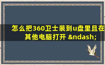 怎么把360卫士装到u盘里且在其他电脑打开 – 手机爱问