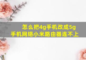 怎么把4g手机改成5g手机网络小米路由器连不上