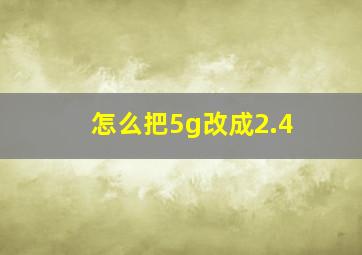 怎么把5g改成2.4