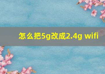 怎么把5g改成2.4g wifi