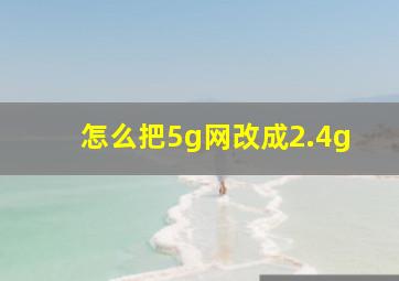 怎么把5g网改成2.4g