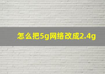 怎么把5g网络改成2.4g