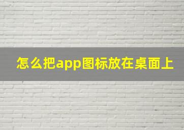 怎么把app图标放在桌面上