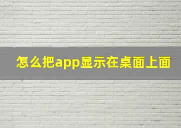 怎么把app显示在桌面上面