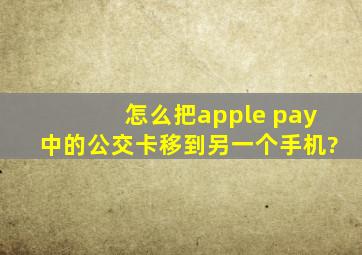 怎么把apple pay中的公交卡移到另一个手机?