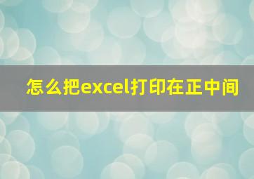 怎么把excel打印在正中间