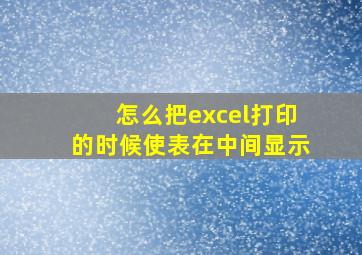 怎么把excel打印的时候使表在中间显示