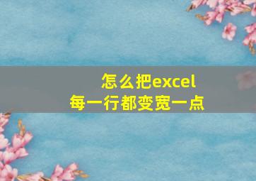 怎么把excel每一行都变宽一点