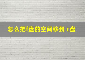 怎么把f盘的空间移到 c盘