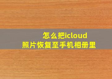 怎么把icloud照片恢复至手机相册里