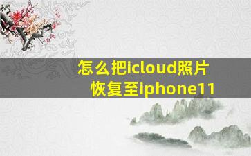 怎么把icloud照片恢复至iphone11