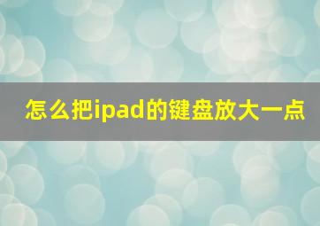 怎么把ipad的键盘放大一点