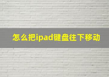 怎么把ipad键盘往下移动