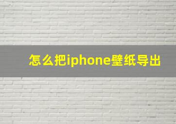 怎么把iphone壁纸导出