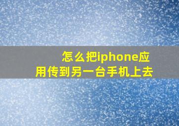 怎么把iphone应用传到另一台手机上去