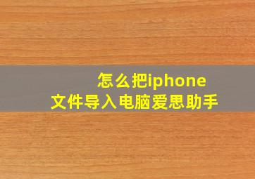 怎么把iphone文件导入电脑爱思助手