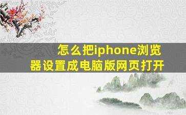 怎么把iphone浏览器设置成电脑版网页打开