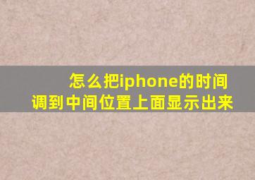 怎么把iphone的时间调到中间位置上面显示出来