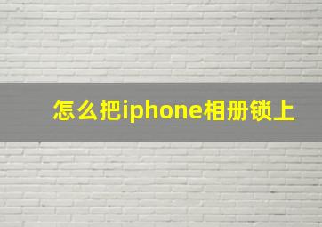 怎么把iphone相册锁上