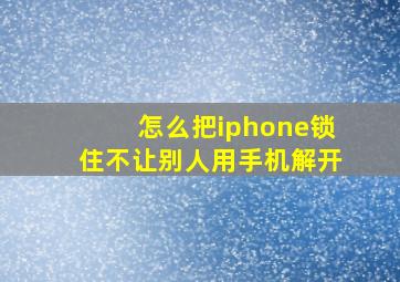 怎么把iphone锁住不让别人用手机解开