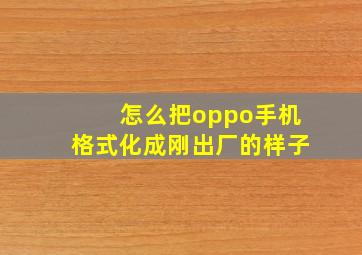 怎么把oppo手机格式化成刚出厂的样子