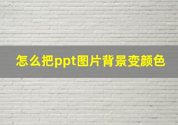 怎么把ppt图片背景变颜色