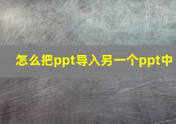 怎么把ppt导入另一个ppt中