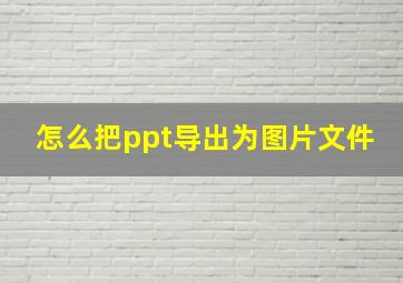 怎么把ppt导出为图片文件