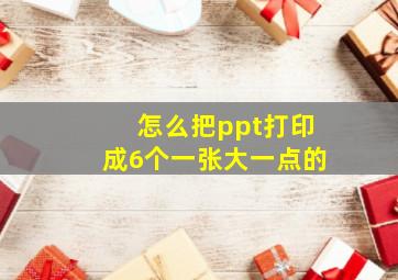 怎么把ppt打印成6个一张大一点的