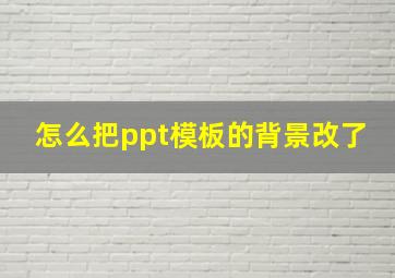 怎么把ppt模板的背景改了